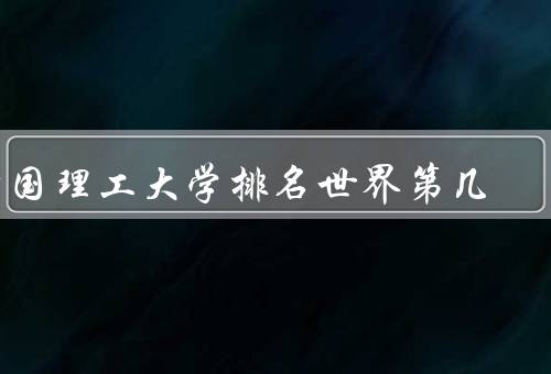 帝国理工大学排名世界第几（世界大学排名、学术实力强大）