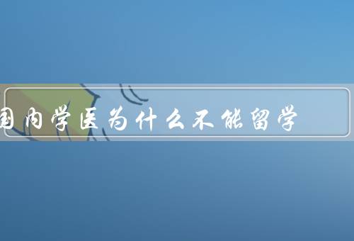 国内学医为什么不能留学（就业前景广阔）