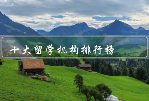 十大留学机构排行榜（出国留学顾问）