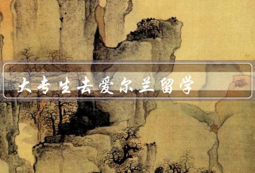大专生去爱尔兰留学，就业机会、学术环境、文化体验