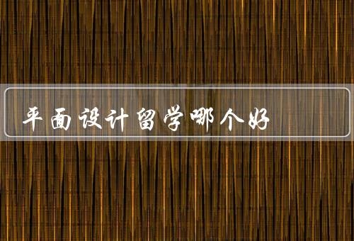 平面设计留学哪个国家好，教育质量／专业发展／就业前景