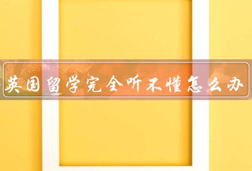 刚去英国留学完全听不懂怎么办（积极参与语言学习、培养听力习惯）