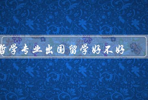哲学专业出国留学好不好（专业资源丰富、创新思维培养）