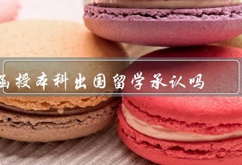 函授本科出国留学承认吗，特点／国外对本科学历的认可情况