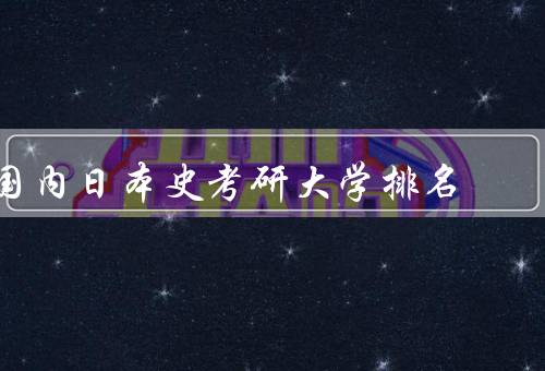 国内日本史考研大学排名（排名相关指标／常见的日本史研究方向）