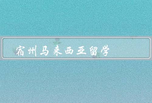 宿州马来西亚留学（背景、优势、前景）