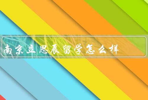 南京立思辰留学怎么样（专业的导师团队／丰富的留学资源）