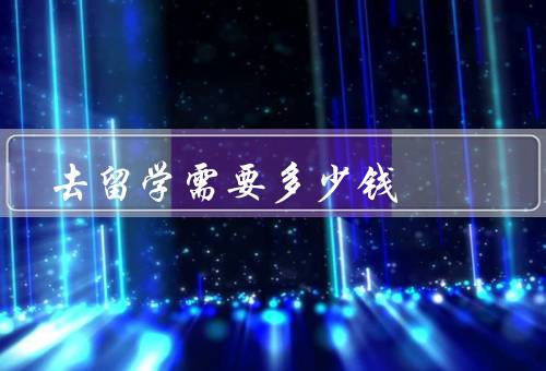 去留学需要多少钱，学费和生活费／签证和保险费用／机票和护照费用