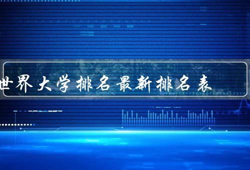 世界大学排名最新排名表，麻省理工学院、斯坦福大学、哈佛大学
