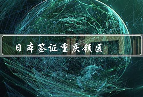 日本签证重庆领区（日本签证重庆领区／签证申请流程／注意事项）
