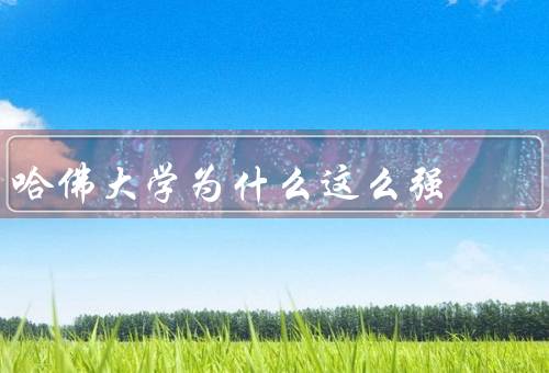 哈佛大学为什么这么强，卓越的教学质量／丰富的学术资源