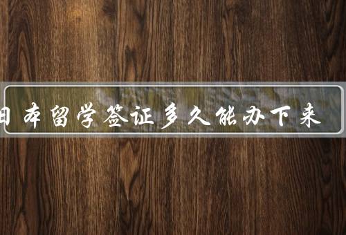 去日本留学签证多久能办下来（准备材料、递交申请、签证批准）