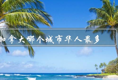 加拿大哪个城市华人最多
