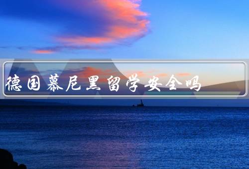 德国慕尼黑留学安全吗（德国慕尼黑的治安状况良好）
