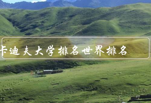 卡迪夫大学排名世界排名，世界排名／教学质量／国际化程度