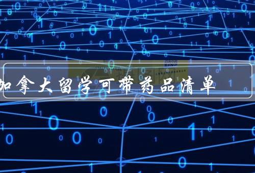 加拿大留学可带药品清单，留学生携带药品的基本要求