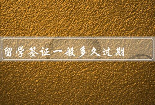留学签证一般多久过期，留学签证有效期不同／后果／预防措施