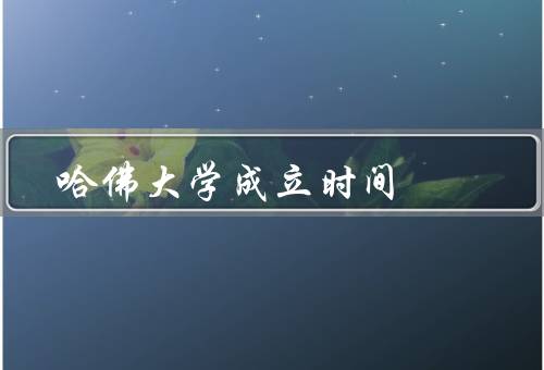 哈佛大学成立时间，创立背景／历史沿革／重要贡献