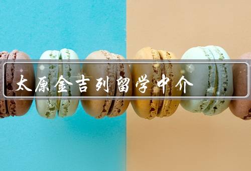 太原金吉列留学中介电话，专业咨询、定制化服务、全程指导