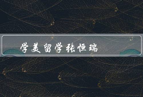 学美留学张恒瑞（留学经历、学术成就、个人成长）