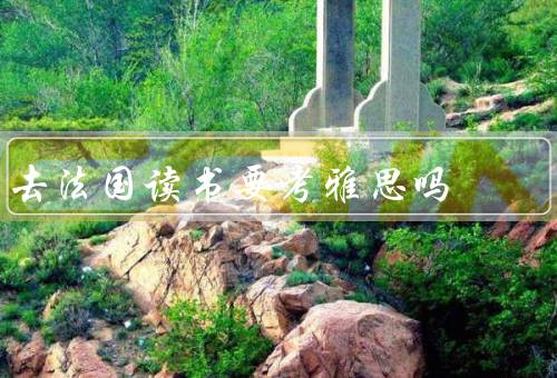 去法国读书要考雅思吗（雅思在法国留学的必要性／考雅思的好处）