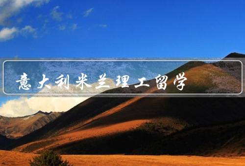 意大利米兰理工留学（留学背景／专业选择／留学生支持）