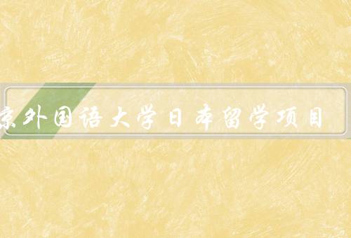 北京外国语大学日本留学项目，项目简介／教学资源／学习成果
