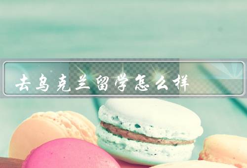 去乌克兰留学怎么样，教育资源丰富／低廉的学费和生活费