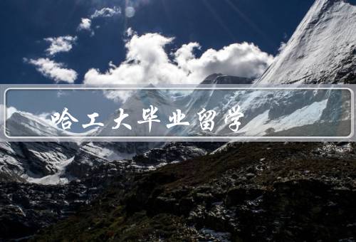哈工大毕业留学，毕业留学的动机和意义／哈工大毕业留学的优势