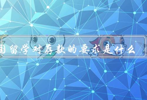 出国留学对存款的要求是什么，要求／来源／证明