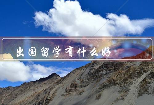 出国留学有什么好，拓宽视野／学习外语／积累国际化经验