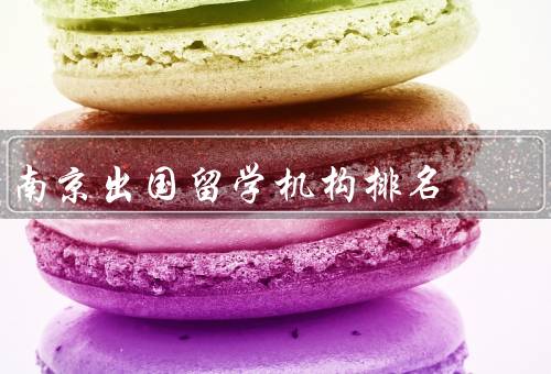 南京出国留学机构排名（教育中心、热线、专家）