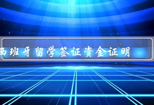西班牙留学签证资金证明（资金来源／金额／证明文件）