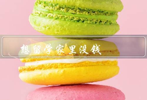 想留学家里没钱（家庭经济困难并不是终点、奖学金和助学贷款）