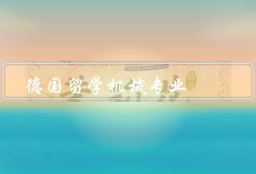 德国留学机械专业，课程设置、就业前景、申请要求