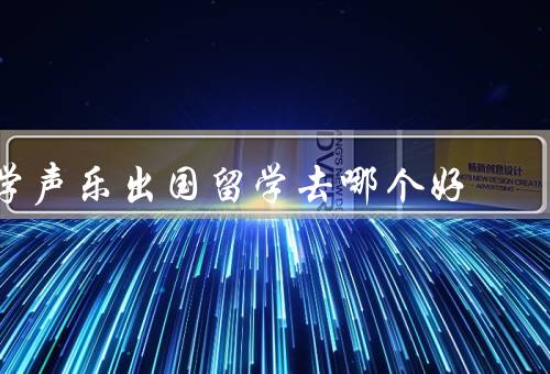 学声乐出国留学去哪个好，学术资源、师资力量、演出机会