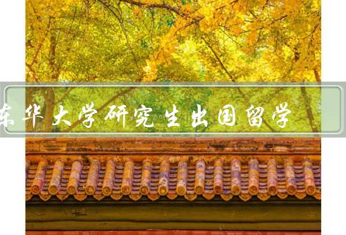 东华大学研究生出国留学（背景／优势／挑战）
