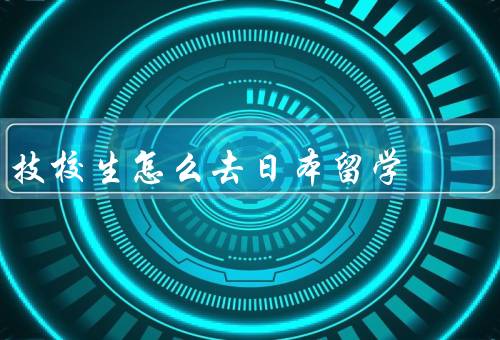 技校生怎么去日本留学，准备材料／选择学校／办理签证