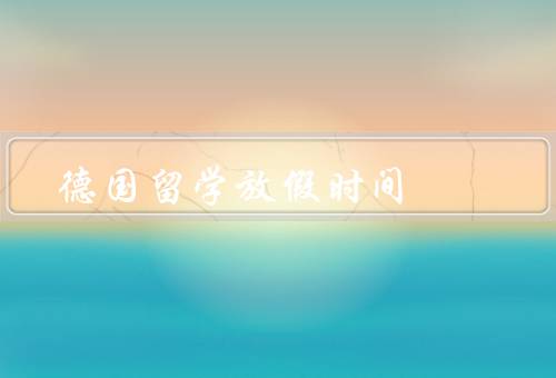 德国留学放假时间，寒暑假安排／假期文化活动／旅行景点推荐