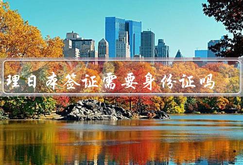 办理日本签证需要身份证吗（身份证明材料／其他材料／注意事项）