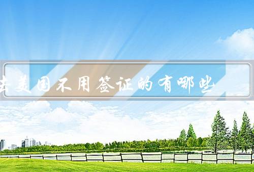 去美国不用签证的国家有哪些（加拿大／英国／澳大利亚）