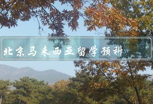 北京马来西亚留学预科（课程设置／优势／结语）
