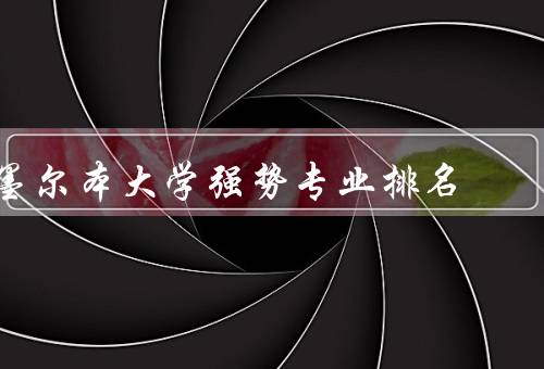 墨尔本大学强势专业排名（商科排名、工程技术排名、医学排名）