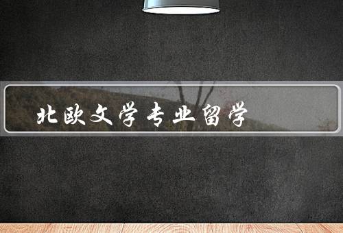 北欧文学专业留学（背景、课程设置、就业前景）