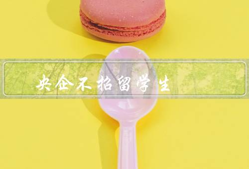 央企不招留学生，高学历不等于高能力／人才流失风险较大