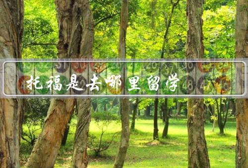 托福是去哪里留学，重要性／适用范围／备考建议