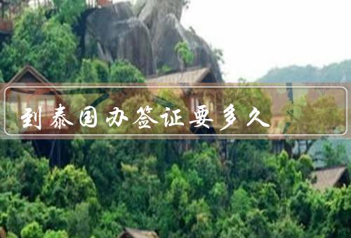 到泰国办签证要多久（普通旅游签证／商务签证／学生签证）