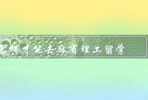 怎样才能去麻省理工留学，准备材料／学术成绩／社会实践