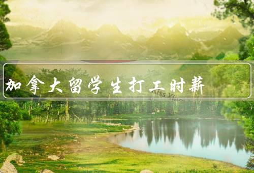 加拿大留学生打工时薪，平均水平、影响因素、注意事项