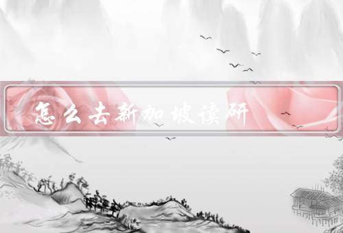 怎么去新加坡读研（申请新加坡研究生项目／奖学金和资助）
